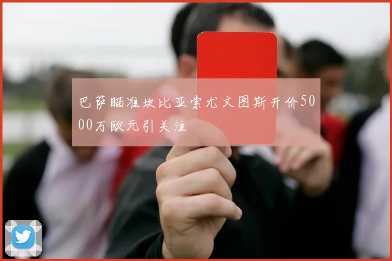 巴萨瞄准坎比亚索尤文图斯开价5000万欧元引关注
