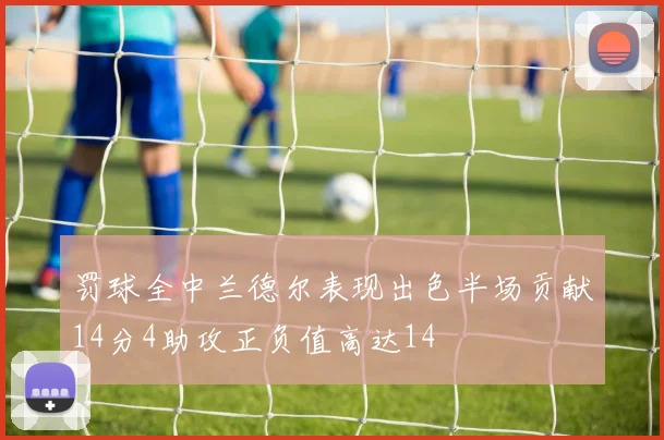 罚球全中兰德尔表现出色半场贡献14分4助攻正负值高达14
