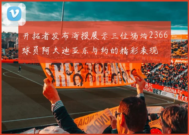 开拓者发布海报展示三位场均2366球员阿夫迪亚东与约的精彩表现