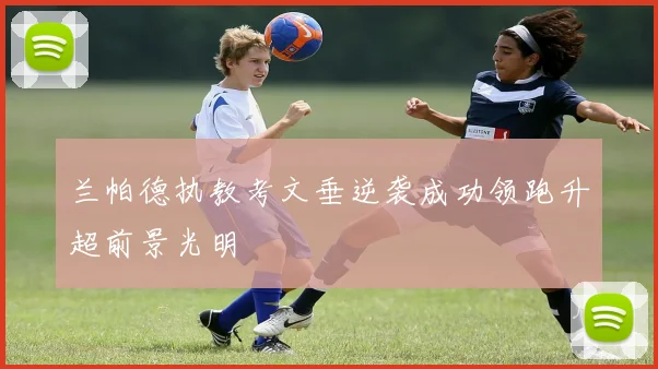 兰帕德执教考文垂逆袭成功领跑升超前景光明